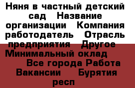 Няня в частный детский сад › Название организации ­ Компания-работодатель › Отрасль предприятия ­ Другое › Минимальный оклад ­ 23 000 - Все города Работа » Вакансии   . Бурятия респ.